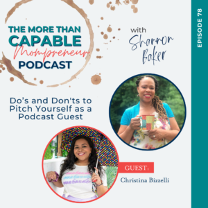 Episode 78 of The More Than Capable Mompreneur Podcast with Shannon Baker featuring guest Christina Bizzell talking about the do's and dont's to pitch yourself as a podcast guest