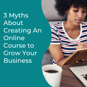 Read more about the article 3 Myths About Creating An Online Course to Grow Your Business