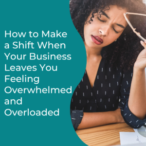 Read more about the article How to Make a Shift When Your Business Leaves You Feeling Overwhelmed and Overloaded