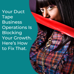 Read more about the article Your Duct Tape Business Operations Is Blocking Your Growth. Here’s How to Fix That. 