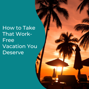 Read more about the article How to Take That Work-Free Vacation You Deserve