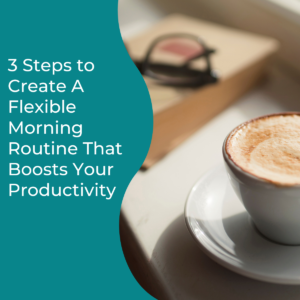Read more about the article 3 Steps to Create A Flexible Morning Routine That Boosts Your Productivity
