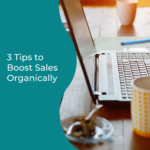 3 Tips to Boost Your Sales Organically