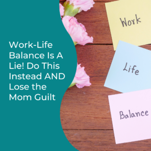 Read more about the article Work-Life Balance Is A Lie! Do This Instead AND Lose the Mom Guilt